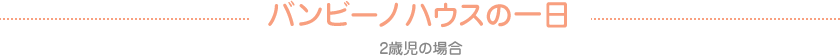 バンビーノハウスの一日